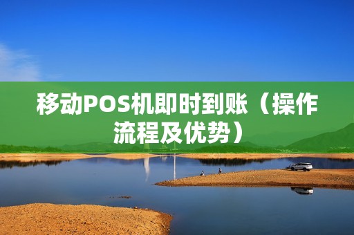 移动POS机即时到账（操作流程及优势）