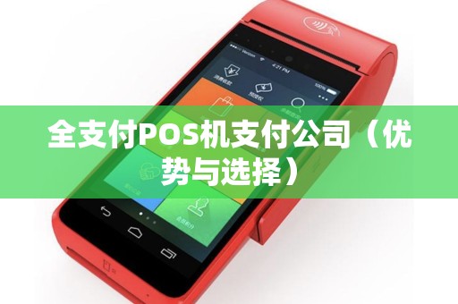 全支付POS机支付公司（优势与选择）