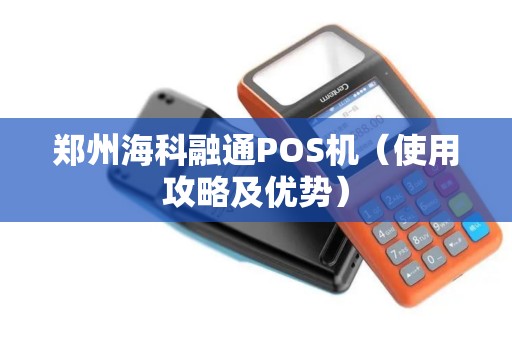 郑州海科融通POS机（使用攻略及优势）