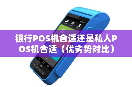 银行POS机合适还是私人POS机合适（优劣势对比）