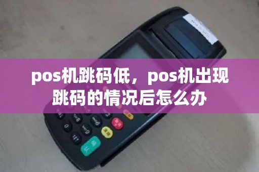 pos机跳码低，pos机出现跳码的情况后怎么办