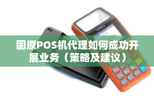 固原POS机代理如何成功开展业务（策略及建议）