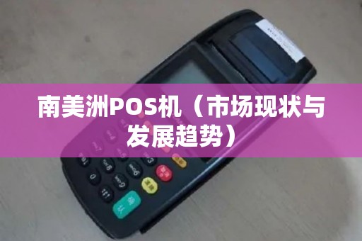 南美洲POS机（市场现状与发展趋势）