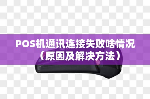 POS机通讯连接失败啥情况（原因及解决方法）