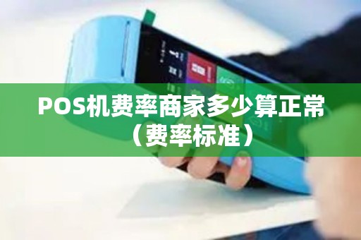 POS机费率商家多少算正常（费率标准）