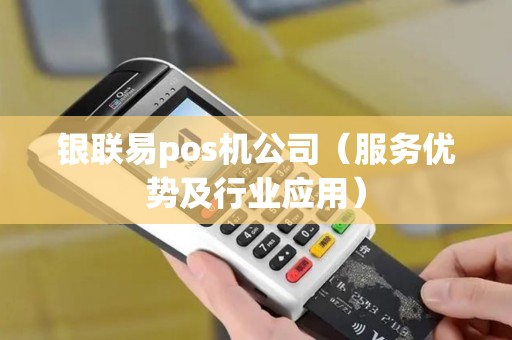 银联易pos机公司（服务优势及行业应用）