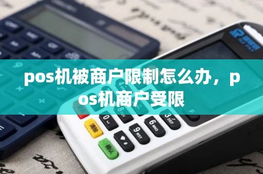 pos机被商户限制怎么办，pos机商户受限
