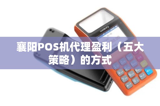 襄阳POS机代理盈利（五大策略）的方式