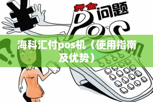 海科汇付pos机（使用指南及优势）