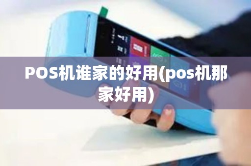 POS机谁家的好用(pos机那家好用)