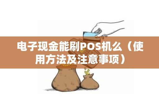 电子现金能刷POS机么（使用方法及注意事项）