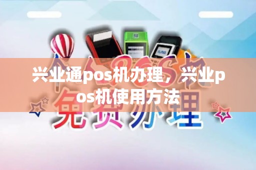 兴业通pos机办理，兴业pos机使用方法