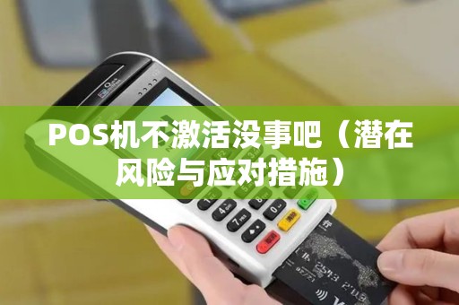 POS机不激活没事吧（潜在风险与应对措施）