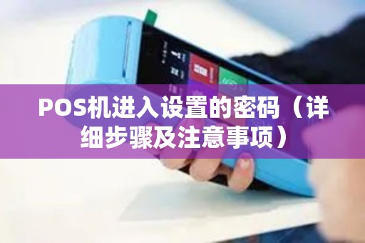 POS机进入设置的密码（详细步骤及注意事项）