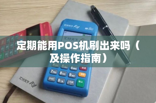 定期能用POS机刷出来吗（及操作指南）
