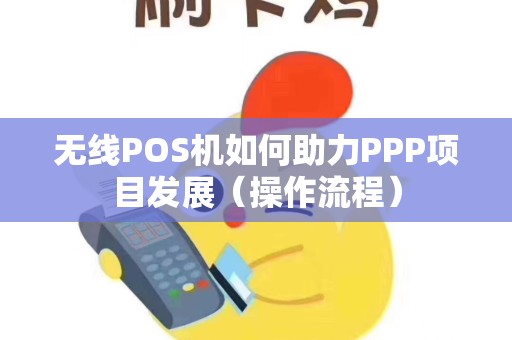 无线POS机如何助力PPP项目发展（操作流程）