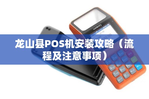龙山县POS机安装攻略（流程及注意事项）