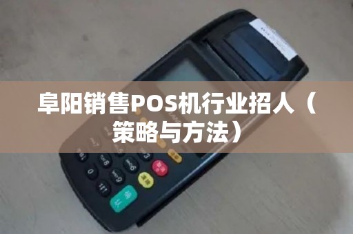 阜阳销售POS机行业招人（策略与方法）