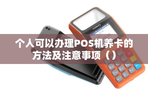个人可以办理POS机养卡的方法及注意事项（）