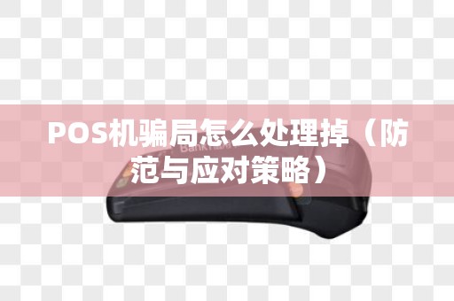 POS机骗局怎么处理掉（防范与应对策略）