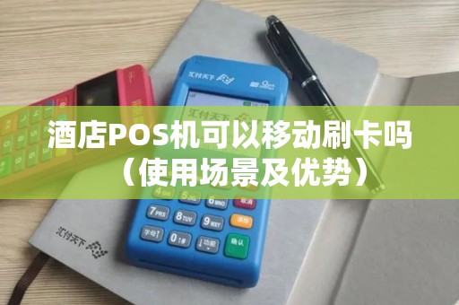 酒店POS机可以移动刷卡吗（使用场景及优势）