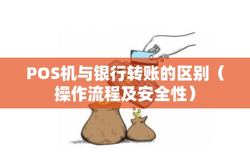 POS机与银行转账的区别（操作流程及安全性）