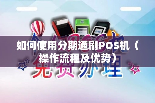 如何使用分期通刷POS机（操作流程及优势）