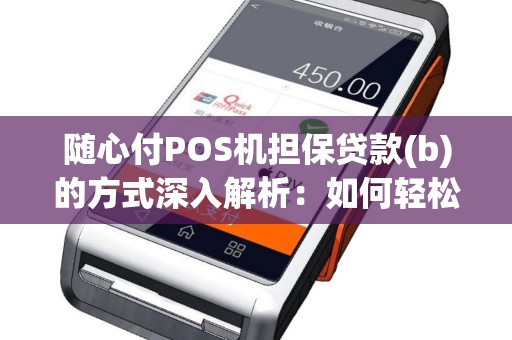 随心付POS机担保贷款(b)的方式深入解析：如何轻松申请随心付POS机担保贷款