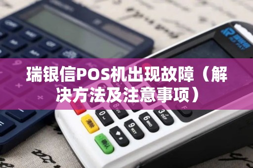 瑞银信POS机出现故障（解决方法及注意事项）