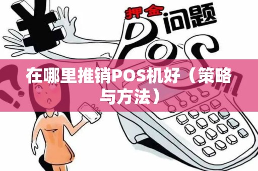 在哪里推销POS机好（策略与方法）