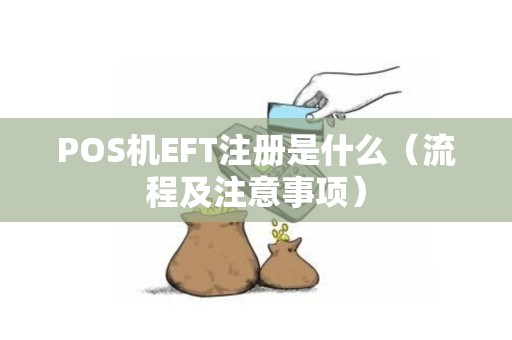 POS机EFT注册是什么（流程及注意事项）