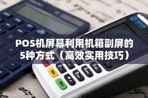 POS机屏幕利用机箱副屏的5种方式（高效实用技巧）
