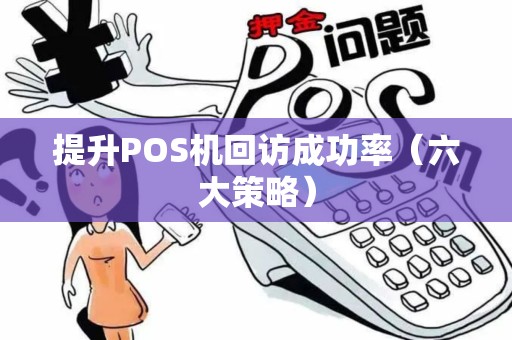 提升POS机回访成功率（六大策略）