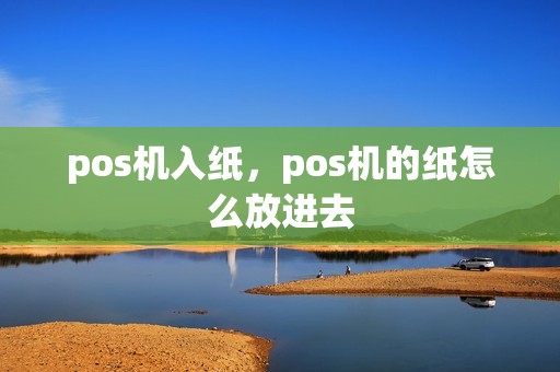 pos机入纸，pos机的纸怎么放进去