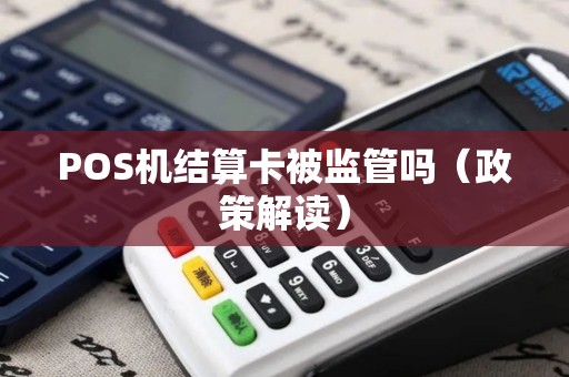 POS机结算卡被监管吗（政策解读）