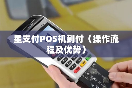 星支付POS机到付（操作流程及优势）