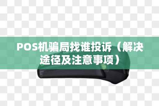 POS机骗局找谁投诉（解决途径及注意事项）