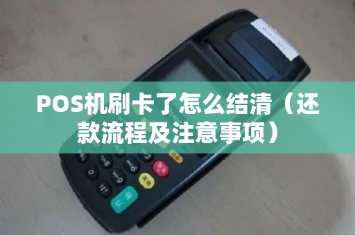 POS机刷卡了怎么结清（还款流程及注意事项）