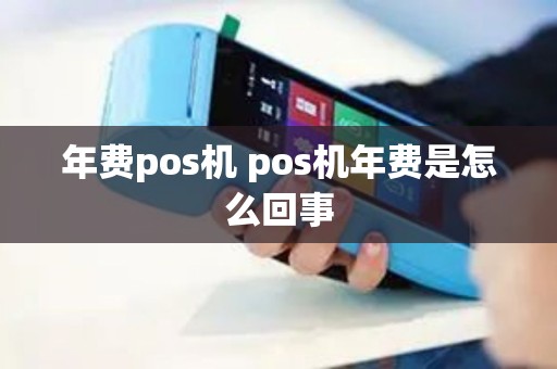 年费pos机 pos机年费是怎么回事