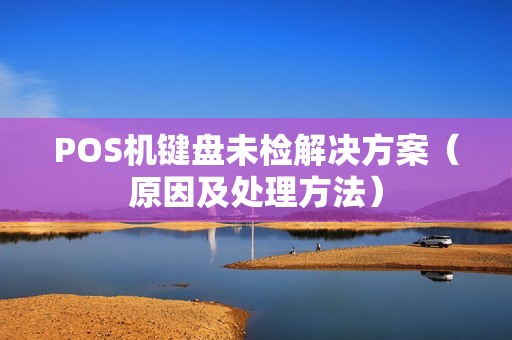 POS机键盘未检解决方案（原因及处理方法）