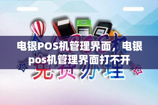 电银POS机管理界面，电银pos机管理界面打不开