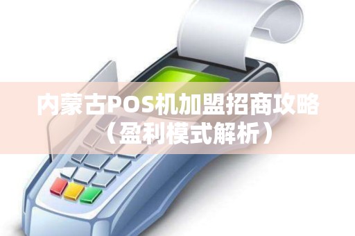 内蒙古POS机加盟招商攻略（盈利模式解析）