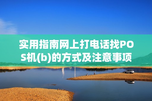 实用指南网上打电话找POS机(b)的方式及注意事项