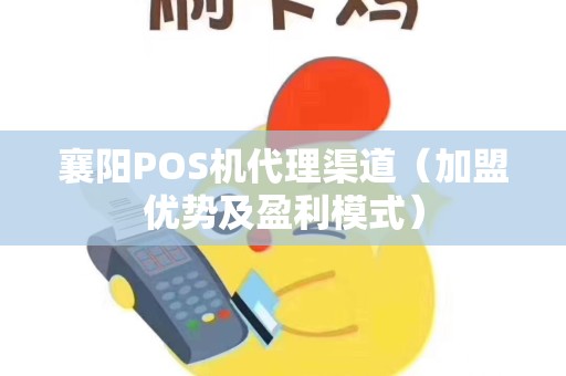 襄阳POS机代理渠道（加盟优势及盈利模式）
