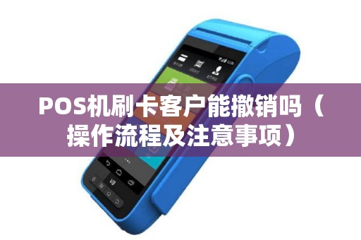 POS机刷卡客户能撤销吗（操作流程及注意事项）