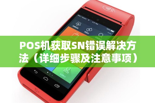 POS机获取SN错误解决方法（详细步骤及注意事项）