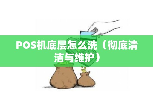 POS机底层怎么洗（彻底清洁与维护）