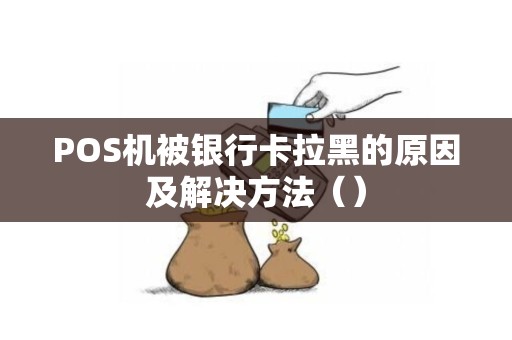 POS机被银行卡拉黑的原因及解决方法（）