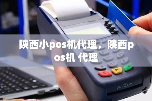 陕西小pos机代理，陕西pos机 代理