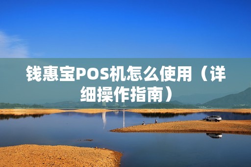 钱惠宝POS机怎么使用（详细操作指南）